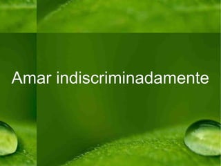 Amar indiscriminadamente 