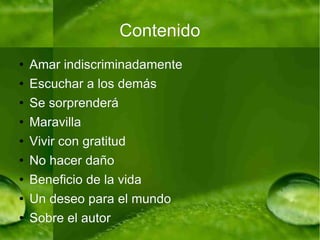 Contenido Amar indiscriminadamente Escuchar a los demás Se sorprenderá Maravilla Vivir con gratitud No hacer daño Beneficio de la vida Un deseo para el mundo Sobre el autor 