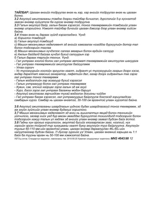 ÒÀÉËÁÀÐ: Öàãààí ºíãèéã òîäðóóëàõ ºíãº íü õàð, õàð ºíãèéã òîäðóóëàõ ºíãº íü öàãààí
áîëíî.
3.2 Àþóëã¿é àæèëëàãààíû òýìäýã äýýðõè òàéëáàð áè÷èãëýë, ä¿ðñëýëèéã 5-ð õ¿ñíýãòýä
çààñàí ºíãººð ã¿éöýòãýõ áà õ¿ðýýã ºíãººð òîäðóóëíà.
3.3 Ãàëûí àþóëã¿é áàéð, ãàëûí áàãàæ õýðýãñýë, òîíîã òºõººðºìæèéí òýìäýãèéã óëààí
ºíãººð èëýðõèéëíý. Íýìýëò òàéëáàð áè÷ãèéã öàãààí äýâñãýð äýýð óëààí ºíãººð õèéñýí
áàéíà.
3.4 Óëààí ºíãº íü äàðààõ ç¿éëä õýðýãëýãäýíý. ¯¿íä:
a) Õîðèãëîõ òýìäã¿¿ä
b) Ãàëûí àþóëã¿é òýìäã¿¿ä
c) Ìàøèí ìåõàíèçìûí õºäºëãººíò ýä àíãèéã õàìãààëàõ íýýãääýã á¿ðõ¿¿ëèéí äîòîð òàë
áîëîí òýäãýýðèéí òàãëàà
d) Ìàøèí ìåõàíèçìûí õ¿÷äýëýýñ ñàëãàõ àâààðûí áîëîí åðäèéí ñàëãóóð
e) Àæëûí áàéäàëä áàéãàà õ¿÷äýë á¿õèé ñàëãóóðûí ãýð
f) Ãàëûí äàðààõ òºðëèéí òåõíèê. ¯¿íä:
- Ãàë óíòðààõ õîîëîé áîëîí ãàë óíòðààõ àâòîìàò òºõººðºìæèéã àæèëëóóëàõ øàõóóðãà
- Ãàë óíòðààõ òºõººðºìæèéã àæèëëóóëàõ áàéãóóëàìæ
- Óòàà ñîðîã÷
- Óñ ò¿ãýýã¿¿ðèéí õîîëîéí ýðã¿¿ëýí õààëò, ãèäðàíò-óñ ò¿ãýýã¿¿ðèéí ãàçðûí äýýðõ õýñýã,
ºíäºð äàðàëòàò õººñíèé ãåíåðàòîð, ëàôåòèéí äºë, ãàçàð äîîðõ ãèäðàíòûí òàã çýðýã
ãàë óíòðààõ òîíîã òºõººðºìæ
- Ãàëûí ìýäýýëëèéí ãàð àñààãóóð á¿õèé õýðýãñýë
- Ãàëûí óíòðààãóóð áîëîí ãàë óíòðààõ òºõººðºìæ
- Õóâèí, ñàâ, ýëñíèé õàéðöàã çýðýã ãàëûí ýä àæ àõóé
- Õ¿ðç, äýãýý çýðýã ãàë óíòðààõ áàãàæíû ìîäîí áàðèóë
- Àþóëã¿é àæèëëàãàà çºð÷èãäñºí òóõàé ìýäýýëýõ äîõèîíû ÷èéäýí
- Ãàë óíòðààõ áàãàæ õýðýãñýë, ãàë óíòðààãóóðûã áàéðëóóëæ áýõëýõýä çîðèóëàãäñàí
ñàìáàðûí õ¿ðýý. Ñàìáàð íü öàãààí ºíãºòýé, 30-100 ñì ºðãºíòýé óëààí õ¿ðýýòýé áàéíà.
3.6 Àþóëã¿é àæèëëàãààíû øààðäëàãûí ¿¿äíýýñ áóäàõ øààðäëàãàã¿é òîíîã òºõººðºìæ, ýä
àæ àõóéí ç¿éëñèéã óëààí ºíãººð áóäàõûã õîðèãëîíî.
3.7 Ìàøèí ìåõàíèçìûí õºäºëãººíò ýä àíãè íü àøèãëàëòûí ÿâöàä áîëîí òåõíèêèéí
¿éë÷èëãýý, çàñâàð õèéõ ¿åä á¿ð ìºñºí àâàãääàã á¿ðõ¿¿ëòýé òîõèîëäîëä òýäãýýðèéã áîëîí
òýäãýýðèéí õàæóó òàëûí ¿ë õºäëºõ ýä àíãèéã óëààí ºíãººð çààâàë áóäñàí áàéõ ¸ñòîé.
3.8 Ãàäíû õ¿í îðîõûã õîðèãëîñîí, àþóëòàé á¿ñèéã õÿçãààðëàñàí çààã, íýýëõèé, í¿õ
çýðãèéí ýðãýí òîéðîíä ò¿ð õóãàöààíû õààëò áóþó àþóëã¿éí òóóç áàéðëóóëíà. Àþóëã¿éí
òóóçûã 60-110 ìì-èéí ºðãºíòýé óëààí, öàãààí ºíãººð äàðààëóóëàí 46î-60î-èéí
íàëóóòàéãààð áóäñàí áàéíà. /1-ä¿ãýýð çóðãèéã ¿ç/ Óëààí, öàãààí ºíãºíèé õàðüöàà íü 1:1
áàéõ áà òóóçíû ºðãºí íü 50-100 ìì õýìæýýòýé áàéíà.
УБТЗ-д олгов. Стандартын мэдээлэл, лавлагааны төв: 2010-05-20 Хувилан олшруулахыг хориглоно. MNS 4643:98 12
 