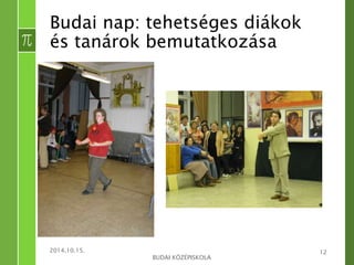 2014.10.15. 
BUDAI KÖZÉPISKOLA 
12 
Budai nap: tehetséges diákok 
és tanárok bemutatkozása 
 