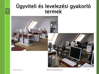 Ügyviteli és levelezési gyakorló 
termek 
2014.10.15. BUDAI KÖZÉPISKOLA 22 
 