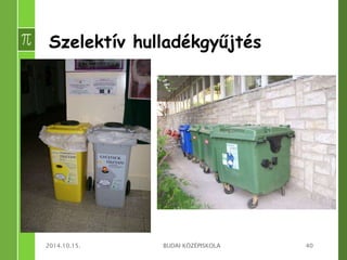 Szelektív hulladékgyűjtés 
2014.10.15. BUDAI KÖZÉPISKOLA 40 
 