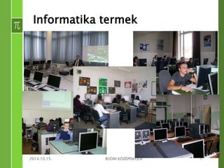 Informatika termek 
2014.10.15. BUDAI KÖZÉPISKOLA 7 
 