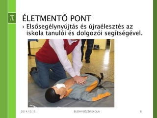 ÉLETMENTŐ PONT 
› Elsősegélynyújtás és újraélesztés az 
iskola tanulói és dolgozói segítségével. 
2014.10.15. BUDAI KÖZÉPISKOLA 8 
 