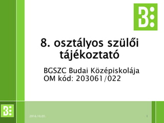 8. osztályos szülői
tájékoztató
BGSZC Budai Középiskolája
OM kód: 203061/022
12016.10.05.
 