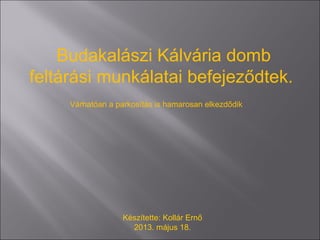 Budakalászi Kálvária domb
feltárási munkálatai befejeződtek.
Készítette: Kollár Ernő
2013. május 18.
Várhatóan a parkosítás is hamarosan elkezdődik
 