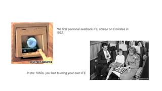 The first personal seatback IFE screen on Emirates in
1992.
In the 1950s, you had to bring your own IFE.
 