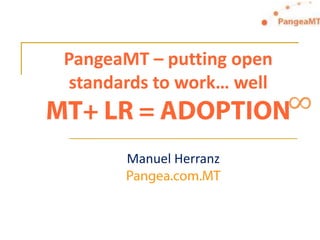 PangeaMT – putting open standards to work… wellMT+ LR = ADOPTION ∞   Manuel Herranz Pangea.com.MT 