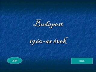 BudapestBudapest
1960-as évek1960-as évek
„„SZi”SZi” Klikk
 