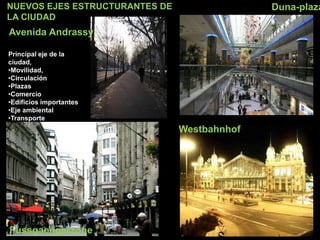NUEVOS EJES ESTRUCTURANTES DE
LA CIUDAD
Avenida Andrassy
Principal eje de la
ciudad,
•Movilidad,
•Circulación
•Plazas
•Comercio
•Edificios importantes
•Eje ambiental
•Transporte
Duna-plaza
Westbahnhof
Fussgaengerzone
 