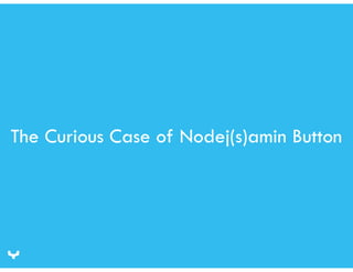 The Curious Case of Nodej(s)amin Button 
 