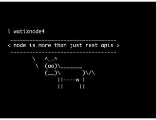 $ watiznode4 
__________________________________ 
< node is more than just rest apis > 
---------------------------------- 
 ^__^ 
 (oo)_______ 
(__) )/ 
||----w | 
|| || 
 