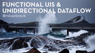 FUNCTIONAL UIS &
UNIDIRECTIONAL DATAFLOW
@mikaelbrevik