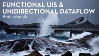 FUNCTIONAL UIS &
UNIDIRECTIONAL DATAFLOW
@mikaelbrevik
 