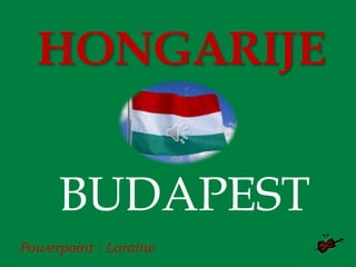 HONGARIJE
BUDAPEST
Powerpoint : Loraine
 