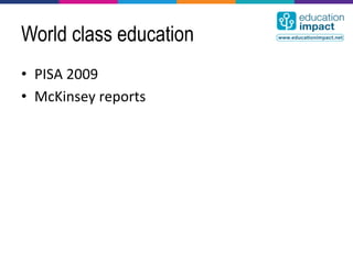 World class education
•  PISA	
  2009	
  
•  McKinsey	
  reports	
  
 