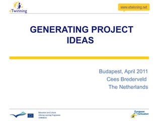   GENERATING PROJECT IDEAS Budapest, April 2011 Cees Brederveld  The Netherlands 