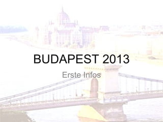 BUDAPEST 2013
   Erste Infos
 