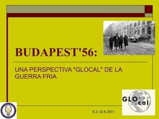 BUDAPEST'56:   UNA PERSPECTIVA &quot;GLOCAL&quot; DE LA GUERRA FRIA   S.2: II-8-2011 
