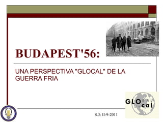 BUDAPEST'56:   UNA PERSPECTIVA &quot;GLOCAL&quot; DE LA GUERRA FRIA   S.3: II-9-2011 