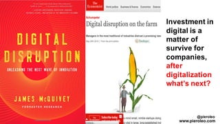 Investment in
digital is a
matter of
survive for
companies,
after
digitalization
what’s next?
@pieroleo
www.pieroleo.com
 