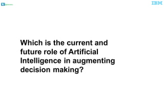 @pieroleo
Which is the current and
future role of Artificial
Intelligence in augmenting
decision making?
 