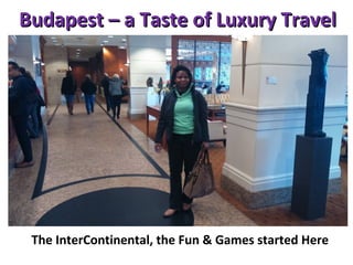 Budapest – a Taste of Luxury TravelBudapest – a Taste of Luxury Travel
The InterContinental, the Fun & Games started Here
 