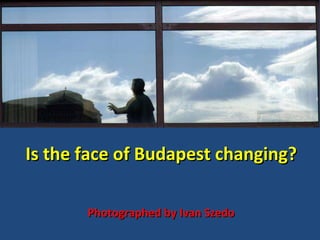 Is the face of Budapest changing? Photographed by Ivan Szedo 