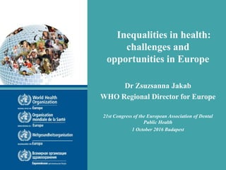 Inequalities in health:
challenges and
opportunities in Europe
Dr Zsuzsanna Jakab
WHO Regional Director for Europe
21st Co...