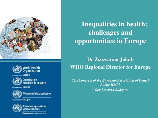 Inequalities in health:
challenges and
opportunities in Europe
Dr Zsuzsanna Jakab
WHO Regional Director for Europe
21st Co...