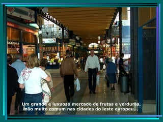 Um grande e luxuoso mercado de frutas e verduras, não muito comum nas cidades do leste europeu... 