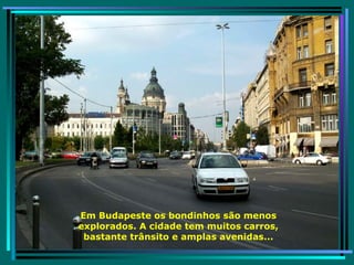 Em Budapeste os bondinhos são menos explorados. A cidade tem muitos carros, bastante trânsito e amplas avenidas... 