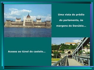 Uma vista do prédio do parlamento, às margens do Danúbio... Acesso ao túnel do castelo... 