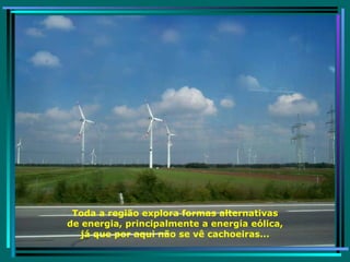 Toda a região explora formas alternativas de energia, principalmente a energia eólica, já que por aqui não se vê cachoeiras... 
