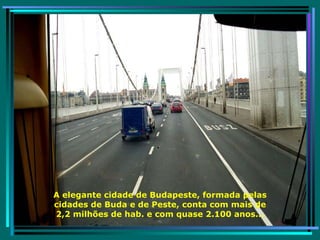 A elegante cidade de Budapeste, formada pelas cidades de Buda e de Peste, conta com mais de 2,2 milhões de hab. e com quase 2.100 anos... 