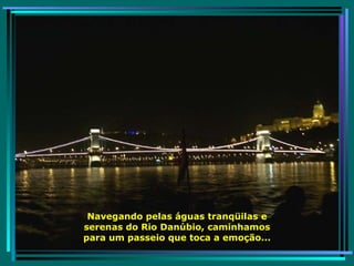 Navegando pelas águas tranqüilas e serenas do Rio Danúbio, caminhamos para um passeio que toca a emoção... 