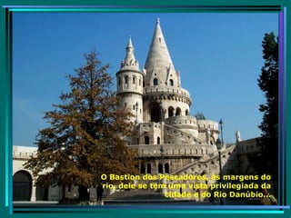 O Bastion dos Pescadores, às margens do rio, dele se tem uma vista privilegiada da cidade e do Rio Danúbio... 
