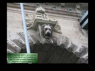 Está apoiada sobre dois pilares na forma de arcos triunfais, o que foi uma grande façanha da engenharia para a época. 