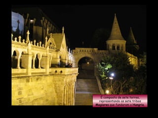 É composto de sete torres, representando as sete tribos  Magiares  que fundaram a  Hungria . 