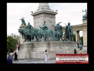 Também conhecida como  Memorial do Milênio ...   tem, em seu pedestal, figuras representativas dos sete chefes tribais que fundaram a  Hungria , liderados por  Árpád. 
