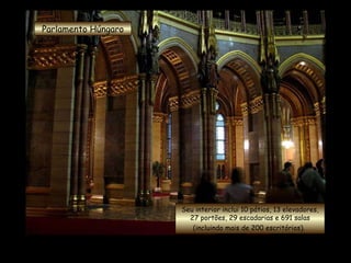 Parlamento Húngaro Seu interior inclui 10 pátios, 13 elevadores, 27 portões, 29 escadarias e 691 salas (incluindo mais de 200 escritórios).   