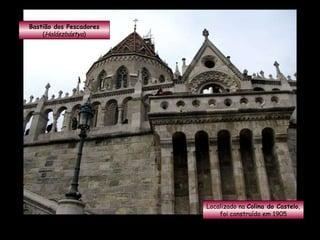 Bastião dos Pescadores ( Halászbástya ) Localizado na  Colina do Castelo , foi construído em 1905 