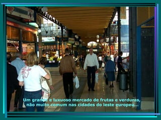 Um grande e luxuoso mercado de frutas e verduras,  não muito comum nas cidades do leste europeu... 