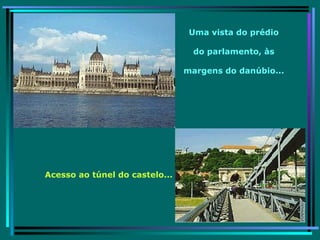Uma vista do prédio do parlamento, às margens do danúbio... Acesso ao túnel do castelo... 