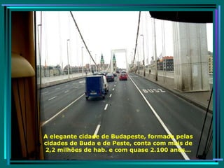 A elegante cidade de Budapeste, formada pelas cidades de Buda e de Peste, conta com mais de 2,2 milhões de hab. e com quase 2.100 anos... 