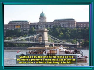 Castelo de Budapeste às margens do Rio Danúbio e próximo à mais bela das 9 pontes sobre o rio – a Ponte Széchenyi Lánchíd... 