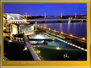Todavia, o novo Teatro Nacional às margens do Danúbio abriu suas portas pela primeira
                            vez em 15 de março de 2002.
 