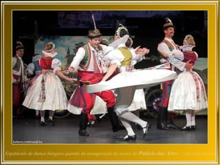 Espetáculo de dança húngara quando da inauguração do teatro do Palácio das Artes – sala Béla Bartók.
 