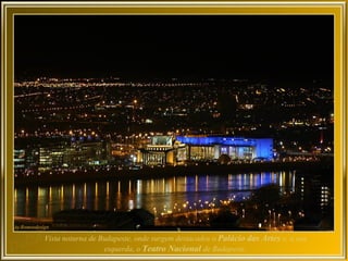 Vista noturna de Budapeste, onde surgem destacados o Palácio das Artes e, à sua
                  esquerda, o Teatro Nacional de Budapeste.
 