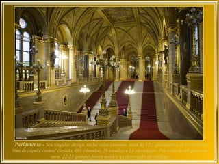 Parlamento - Seu singular design, inclui salas enormes, mais de 12,5 quilômetros de corredores,
96m de cúpula central elevada, 691 cômodos, 29 escadas e 13 elevadores. Por volta de 40 quilos de
                  ouro 22-23 quilates foram usados na decoração do edifício.
 